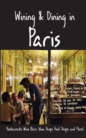 Wining & Dining in Paris: Sights, Restaurants, Wine Bars, Wine Shops, Food Shops, and More by Andy Herbach 9781088286814