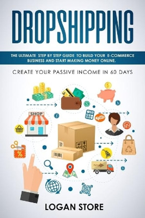 Dropshipping: The Ultimate step by step Guide to build your E-Commerce Business and Start making Money Online. Create your Passive Income in 60 days. by Logan Store 9781088420232