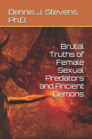 Brutal Truths of Female Sexual Predators and Ancient Demons by Dennis J Stevens Ph D 9781088522264