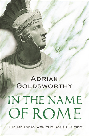 In the Name of Rome: The Men Who Won the Roman Empire Adrian Goldsworthy 9780753817896