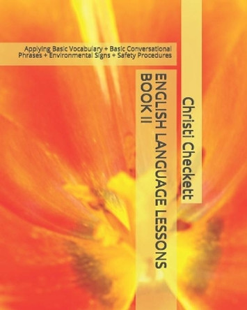 English Language Lessons Book II: Applying Basic Vocabulary + Basic Conversational Phrases + Environmental Signs + Safety Procedures by Christi Checkett M Ed 9781088763742