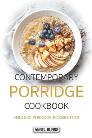 Contemporary Porridge Cookbook: Endless Porridge Possibilities by Angel Burns 9781088805770