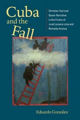 Cuba and the Fall: Christian Text and Queer Narrative in the Fiction of Jose Lezama Lima and Reinaldo Arenas (New World Studies) (New World Studies (Paperback)) by Gonzalez 9780813929828