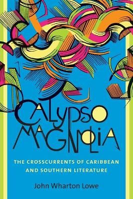 Calypso Magnolia: The Crosscurrents of Caribbean and Southern Literature by John Wharton Lowe 9781469626208
