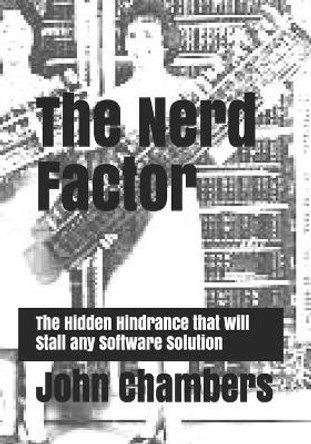 The Nerd Factor: The Hidden Hindrance that will Stall any Software Solution by John Chambers 9781089927594