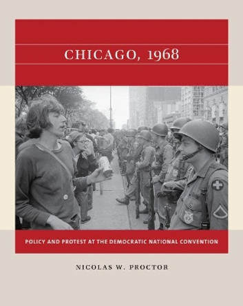 Chicago, 1968: Policy and Protest at the Democratic National Convention by Nicolas W. Proctor 9781469670706