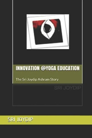 Innovation @Yoga Education: The Sri Joydip Ashram Story by Sri Joydip 9781090202215