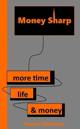 Money Sharp: More Time, Life & Money by Thomas Wittmann 9781090435835