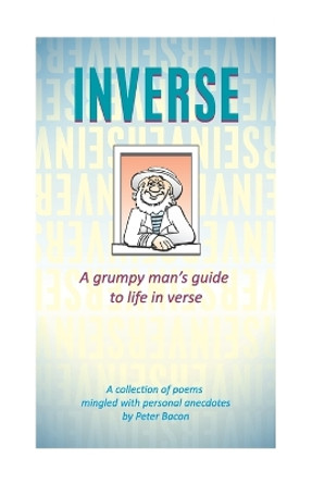 Inverse: A grumpy man's guide to life in verse by Peter Bacon 9781090400130