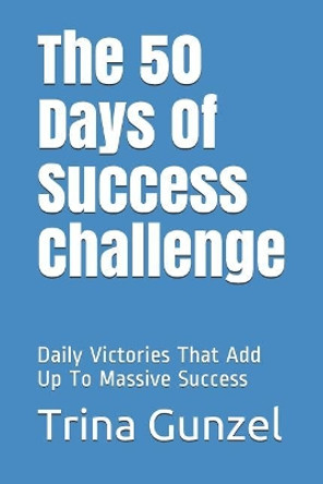 The 50 Days Of Success Challenge: Daily Victories That Add Up To Massive Success by Jon Gunzel 9781090454232