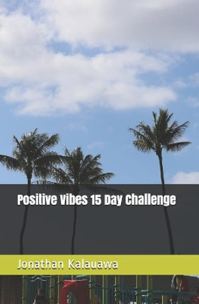 Positive Vibes 15 Day Challenge by Jonathan Kalauawa 9781090651181