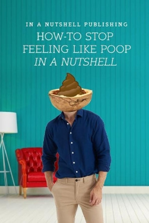 How to Stop Feeling Like Poop in a Nutshell by In a Nutshell Publishing 9781090867872