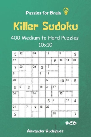 Puzzles for Brain - Killer Sudoku 400 Medium to Hard Puzzles 10x10 Vol.26 by Alexander Rodriguez 9781091115460