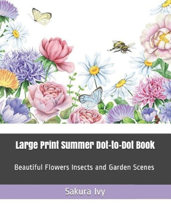 Large Print Summer Dot-To-Dot Book: Beautiful Flowers Insects and Garden Scenes by Sakura Ivy 9781091239968