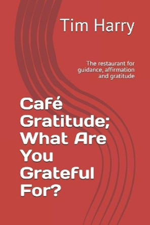 Caf� Gratitude; What Are You Grateful For?: The Restaurant for Guidance, Affirmation and Gratitude by Tim Harry 9781091246331