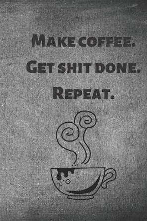 Make Coffee. Get Shit Done. Repeat. by Elys Journals 9781091384552