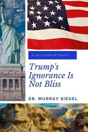 Trump's Ignorance Is Not Bliss by Murray Siegel 9781091394834