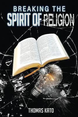 Breaking The Spirit of Religion by Thomas Kato 9780997171921