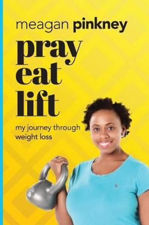 Pray. Eat. Lift.: My Journey Through Weight Loss by Meagan Pinkney 9780997185201