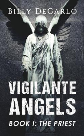 Vigilante Angels Book I: The Priest by Billy DeCarlo 9780997219647