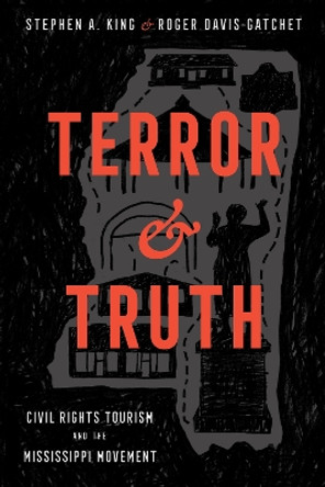Terror and Truth: Civil Rights Tourism and the Mississippi Movement by Stephen A. King 9781496846532