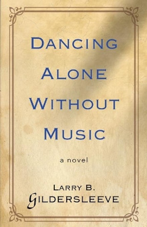 Dancing Alone Without Music by Larry B Gildersleeve 9780997370027