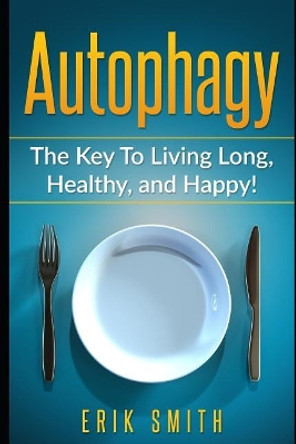 Autophagy: The Key to Living Long, Healthy, and Happy! by Erik Smith 9781090541024