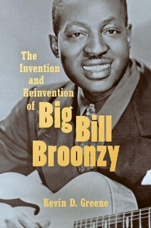 The Invention and Reinvention of Big Bill Broonzy by Kevin D. Greene 9781469646480