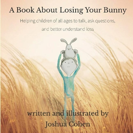 A Book About Losing Your Bunny: Helping children of all ages to talk, ask questions, and better understand loss by Joshua Cohen 9781090843869