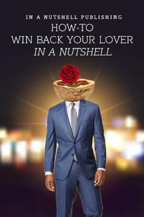 How to Win Back Your Lover in a Nutshell by In a Nutshell Publishing 9781090861986