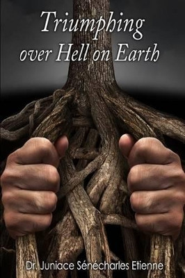 Triumphing over Hell on Earth by Juniace Senecharles Etienne 9780996539241