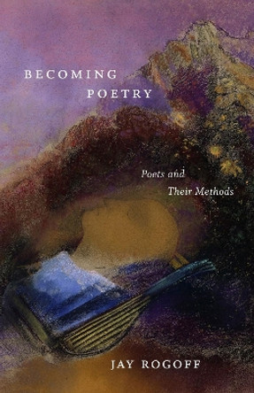 Becoming Poetry: Poets and Their Methods by Jay Rogoff 9780807180112