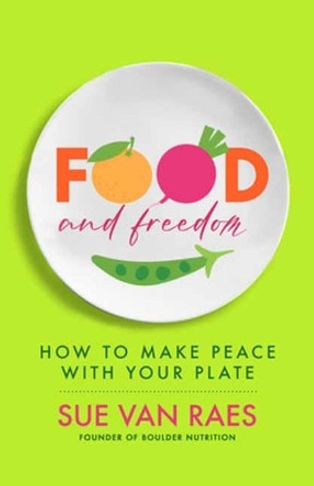 Food and Freedom: How to Make Peace with Your Plate by Sue Van Raes 9781608688746