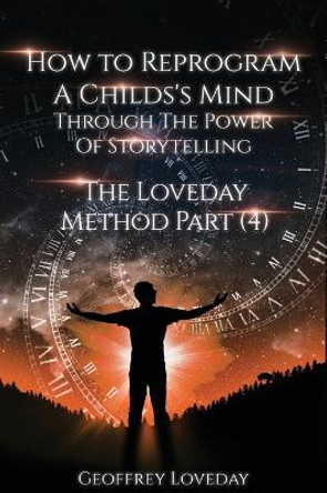 How to Reprogram a Child's Mind Through The Power Of Storytelling...: The Loveday Method Part 4... by Geoffrey Loveday 9781835381090