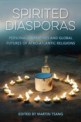 Spirited Diasporas: Personal Narratives and Global Futures of Afro-Atlantic Religions by Martin A. Tsang 9781683403722
