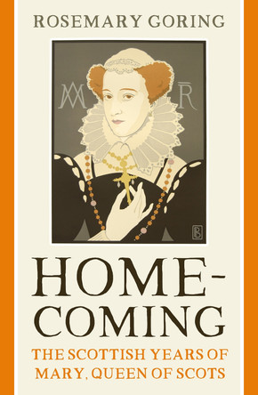 Homecoming: The Scottish Years of Mary, Queen of Scots by Rosemary Goring 9781780278254 Homecoming: The Scottish Years of Mary, Queen of Scots by Rosemary Goring 9781780278254
