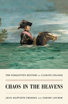 Chaos in the Heavens: The Forgotten History of Climate Change by Jean-Baptiste Fressoz 9781839767227