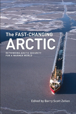 The Fast-Changing Arctic: Rethinking Arctic Security for a Warmer World by Barry Scott Zellen 9781552386460