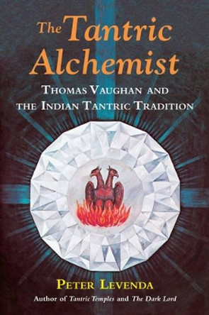 The Tantric Alchemist: Thomas Vaughan and the Indian Tantric Tradition by Peter Levenda 9780892542130