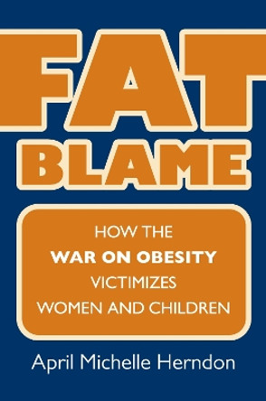 Fat Blame: How the War on Obesity Victimizes Women and Children by April Michelle Herndon 9780700619658