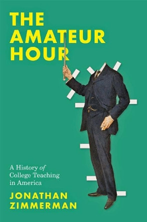 The Amateur Hour: A History of College Teaching in America by Jonathan Zimmerman 9781421439099