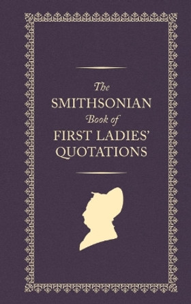 The Smithsonian Book of First Ladies' Quotations by Smithsonian Institution 9781588347732