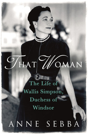 That Woman: The Life of Wallis Simpson, Duchess of Windsor by Anne Sebba