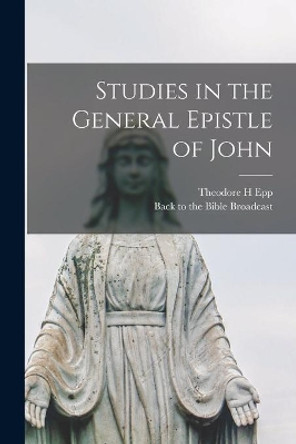 Studies in the General Epistle of John by Theodore H Epp 9781013956546