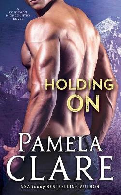 Holding On: A Colorado High Country Novel by Pamela Clare 9780998749181