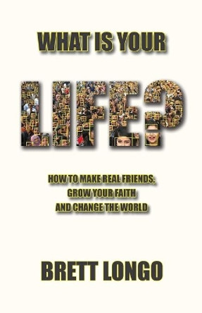 What Is Your Life?: How to make real friends, grow your faith and change the world by Brett Longo 9780998774688