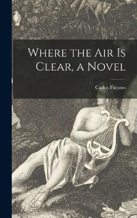 Where the Air is Clear, a Novel by Carlos Fuentes 9781013855276