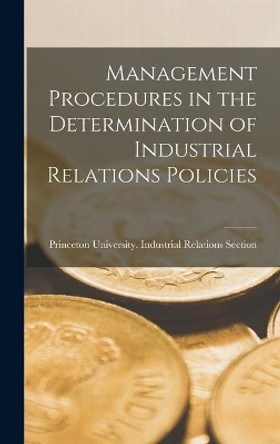 Management Procedures in the Determination of Industrial Relations Policies by Princeton University Industrial Rela 9781014019066