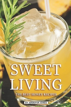 Sweet Living: The Best Honey Recipes by Jennifer Jones 9781081058739