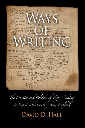 Ways of Writing: The Practice and Politics of Text-Making in Seventeenth-Century New England by David D. Hall 9780812222081